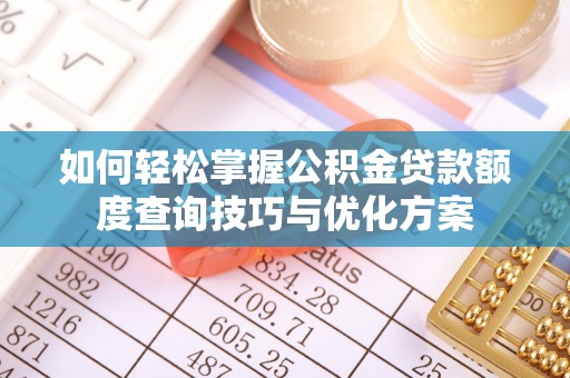费县如何轻松掌握公积金贷款额度查询技巧与优化方案