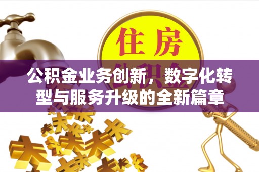 费县公积金业务创新，数字化转型与服务升级的全新篇章
