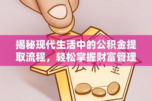 费县揭秘现代生活中的公积金提取流程，轻松掌握财富管理新技能