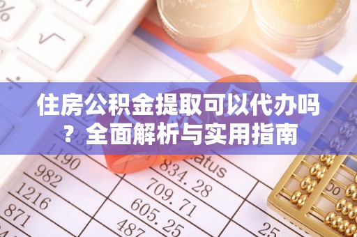 费县住房公积金提取可以代办吗？全面解析与实用指南
