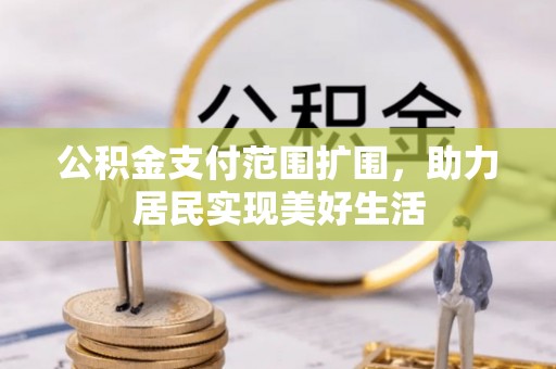 费县公积金支付范围扩围，助力居民实现美好生活