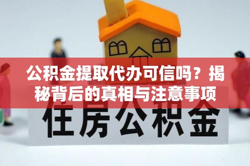 费县公积金提取代办可信吗？揭秘背后的真相与注意事项