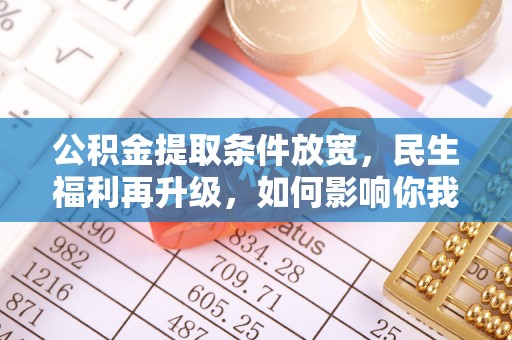费县公积金提取条件放宽，民生福利再升级，如何影响你我生活？