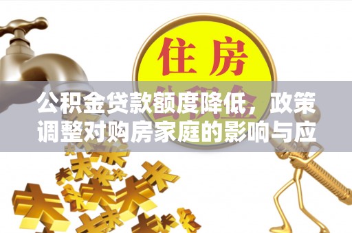 费县公积金贷款额度降低，政策调整对购房家庭的影响与应对策略