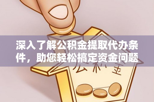 费县深入了解公积金提取代办条件，助您轻松搞定资金问题