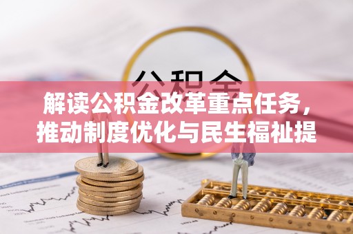 费县解读公积金改革重点任务，推动制度优化与民生福祉提升