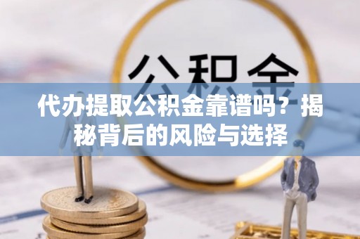 费县代办提取公积金靠谱吗？揭秘背后的风险与选择