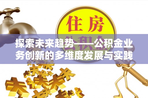 费县探索未来趋势——公积金业务创新的多维度发展与实践