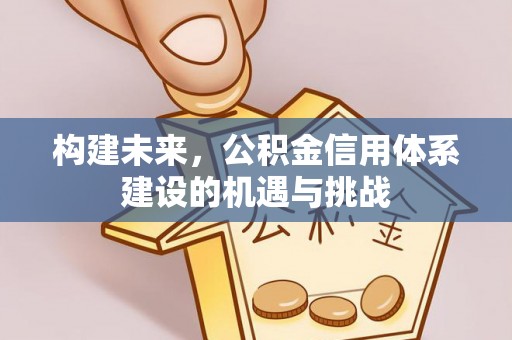 费县构建未来，公积金信用体系建设的机遇与挑战