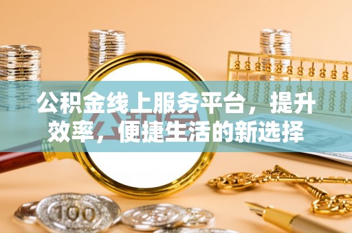 费县公积金线上服务平台，提升效率，便捷生活的新选择