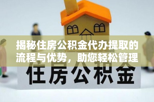 费县揭秘住房公积金代办提取的流程与优势，助您轻松管理资金