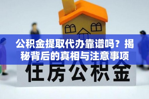 费县公积金提取代办靠谱吗？揭秘背后的真相与注意事项