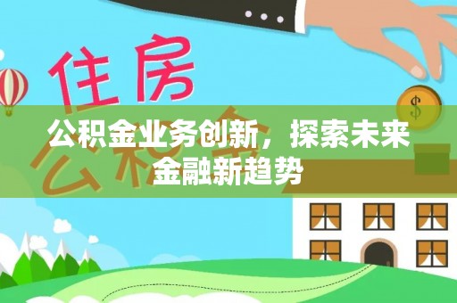费县公积金业务创新，探索未来金融新趋势