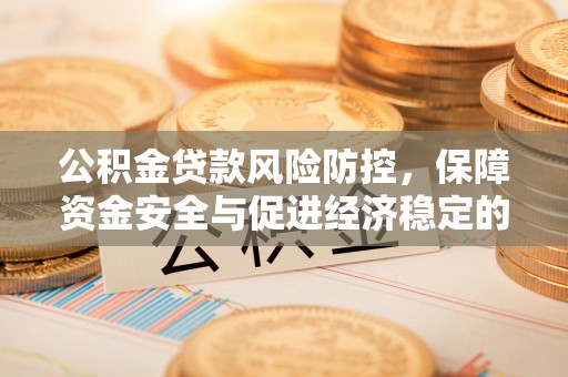 费县公积金贷款风险防控，保障资金安全与促进经济稳定的关键策略