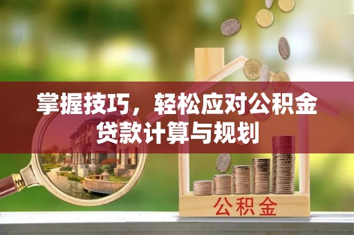 费县掌握技巧，轻松应对公积金贷款计算与规划