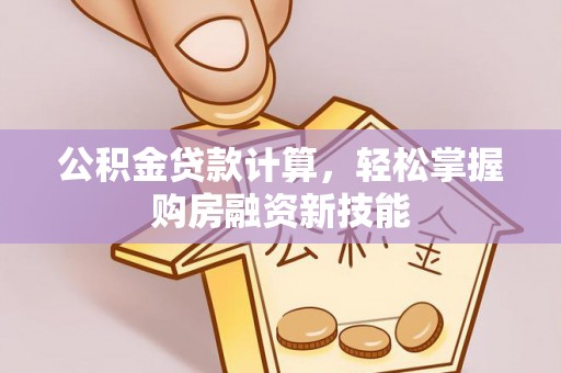 费县公积金贷款计算，轻松掌握购房融资新技能