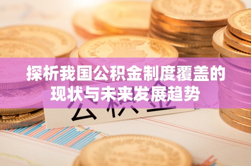 费县探析我国公积金制度覆盖的现状与未来发展趋势