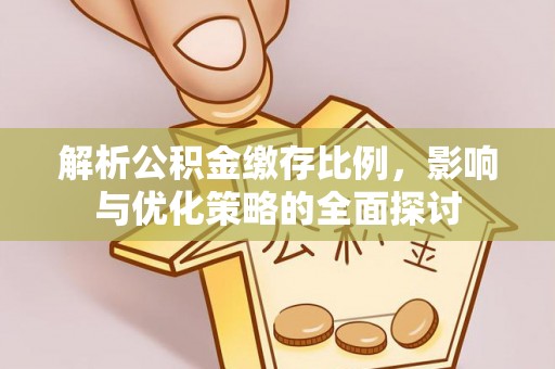 费县解析公积金缴存比例，影响与优化策略的全面探讨