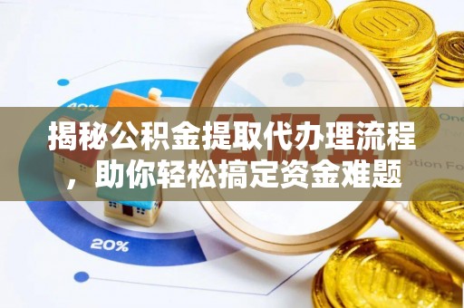费县揭秘公积金提取代办理流程，助你轻松搞定资金难题