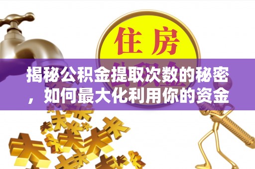 费县揭秘公积金提取次数的秘密，如何最大化利用你的资金
