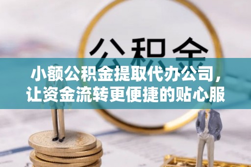 费县小额公积金提取代办公司，让资金流转更便捷的贴心服务