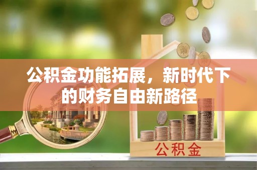 费县公积金功能拓展，新时代下的财务自由新路径