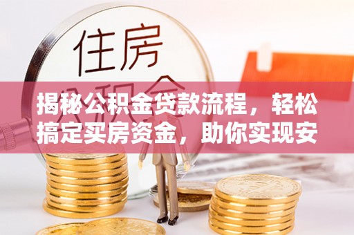 费县揭秘公积金贷款流程，轻松搞定买房资金，助你实现安居梦想