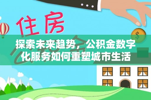 费县探索未来趋势，公积金数字化服务如何重塑城市生活