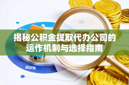 费县揭秘公积金提取代办公司的运作机制与选择指南