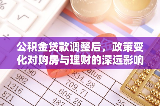费县公积金贷款调整后，政策变化对购房与理财的深远影响