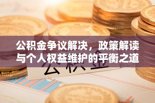 费县公积金争议解决，政策解读与个人权益维护的平衡之道