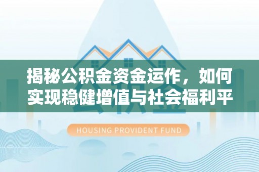 费县揭秘公积金资金运作，如何实现稳健增值与社会福利平衡