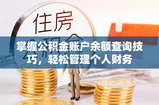 费县掌握公积金账户余额查询技巧，轻松管理个人财务