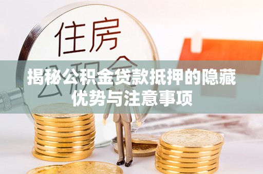 费县揭秘公积金贷款抵押的隐藏优势与注意事项
