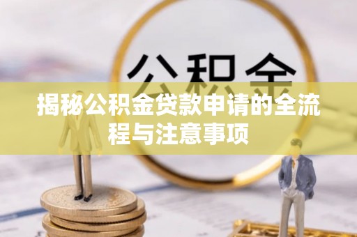 费县揭秘公积金贷款申请的全流程与注意事项