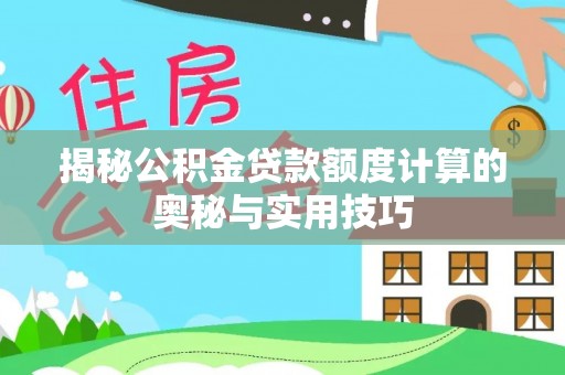 费县揭秘公积金贷款额度计算的奥秘与实用技巧