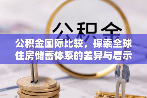费县公积金国际比较，探索全球住房储蓄体系的差异与启示