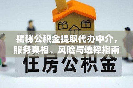费县揭秘公积金提取代办中介，服务真相、风险与选择指南