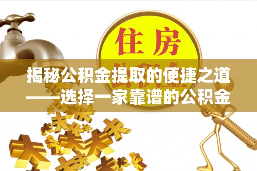 费县揭秘公积金提取的便捷之道——选择一家靠谱的公积金提取代办公司