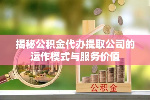 费县揭秘公积金代办提取公司的运作模式与服务价值