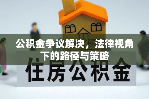 费县公积金争议解决，法律视角下的路径与策略