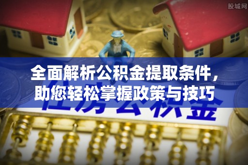 费县全面解析公积金提取条件，助您轻松掌握政策与技巧
