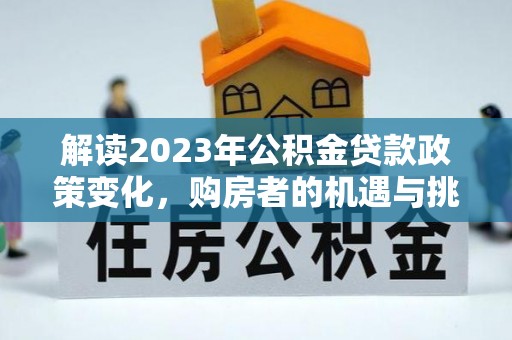 费县解读2023年公积金贷款政策变化，购房者的机遇与挑战