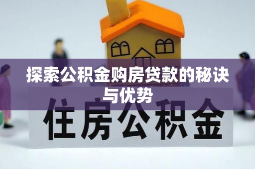费县探索公积金购房贷款的秘诀与优势