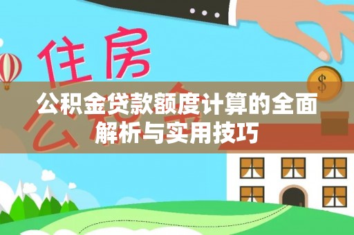 费县公积金贷款额度计算的全面解析与实用技巧