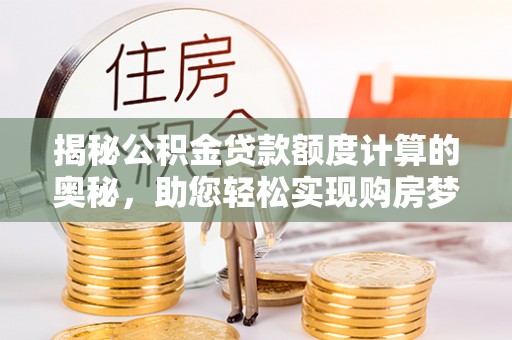 费县揭秘公积金贷款额度计算的奥秘，助您轻松实现购房梦想