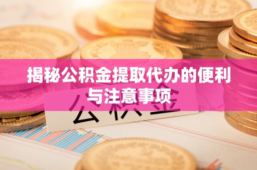 费县揭秘公积金提取代办的便利与注意事项