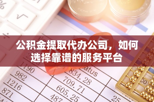 费县公积金提取代办公司，如何选择靠谱的服务平台
