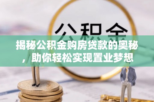 费县揭秘公积金购房贷款的奥秘，助你轻松实现置业梦想