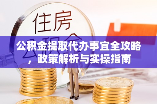 费县公积金提取代办事宜全攻略，政策解析与实操指南